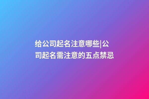 给公司起名注意哪些|公司起名需注意的五点禁忌-第1张-公司起名-玄机派